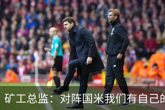矿工总监：对阵国米我们有自己的打法，肯定不会死守